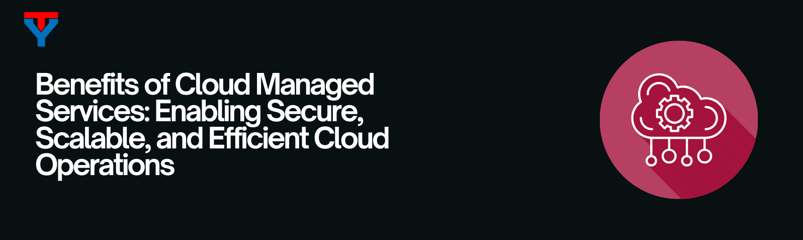 Benefits of Cloud Managed Services: Enabling Secure, Scalable, and Efficient