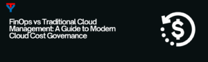 FinOps vs Traditional Cloud Management