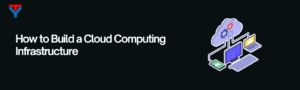 How to Build a Cloud Computing Infrastructure