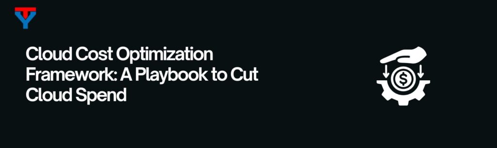 Cloud Cost Optimization Framework: A Playbook to Cut Cloud Spend