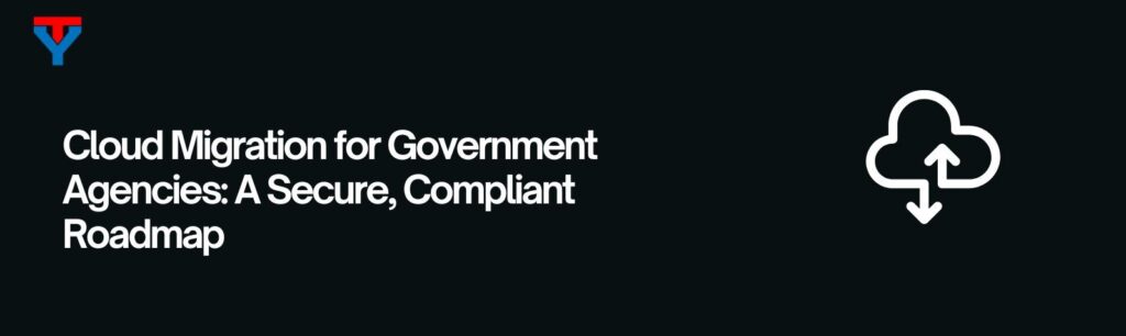 Cloud Migration for Government Agencies: A Secure, Compliant Roadmap