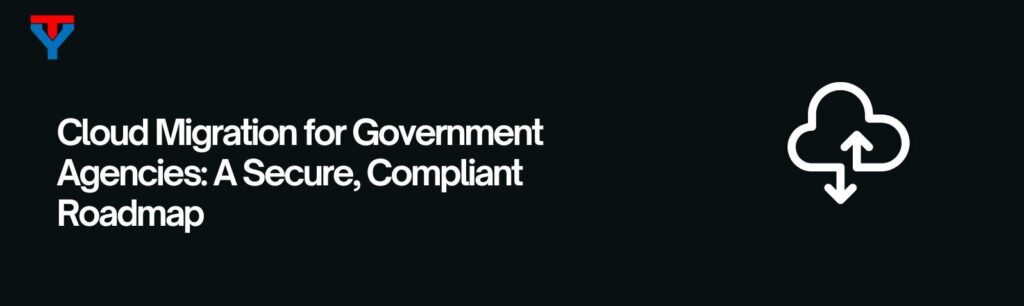 Best Cloud Migration for Government Agencies: 12 Step Guide